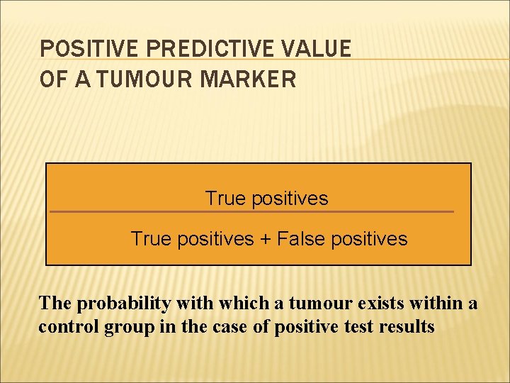 POSITIVE PREDICTIVE VALUE OF A TUMOUR MARKER True positives + False positives The probability