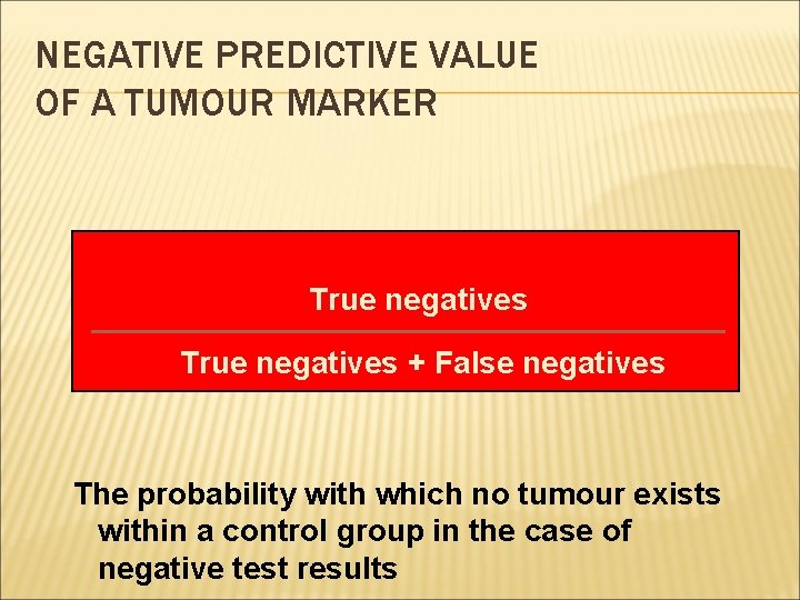 NEGATIVE PREDICTIVE VALUE OF A TUMOUR MARKER True negatives + False negatives The probability