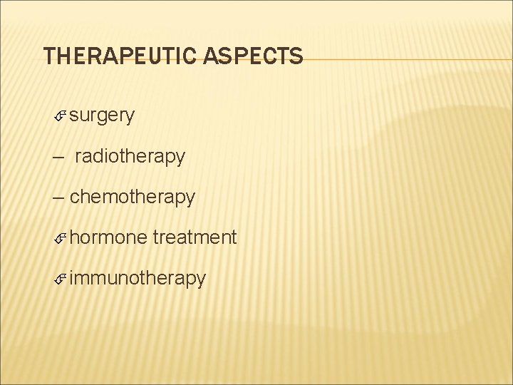 THERAPEUTIC ASPECTS surgery – radiotherapy – chemotherapy hormone treatment immunotherapy 
