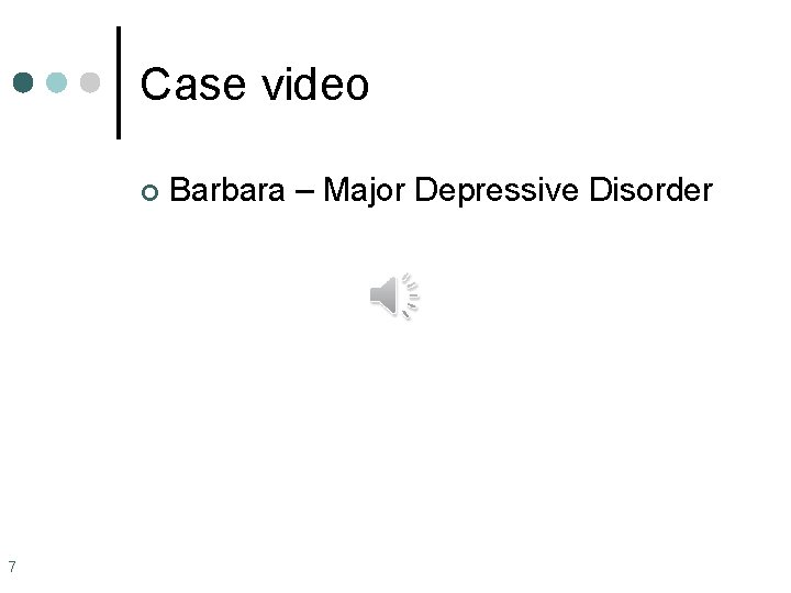 Case video ¢ 7 Barbara – Major Depressive Disorder 
