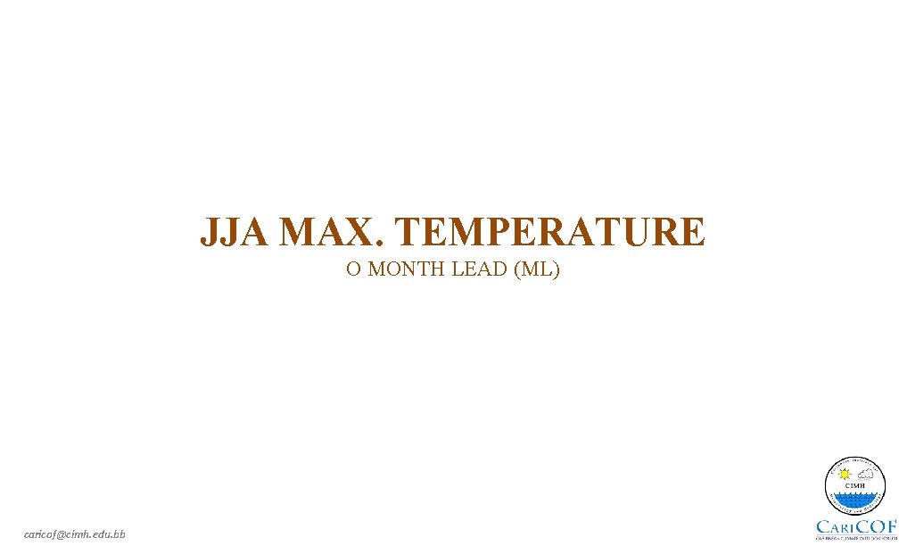 JJA MAX. TEMPERATURE O MONTH LEAD (ML) caricof@cimh. edu. bb 