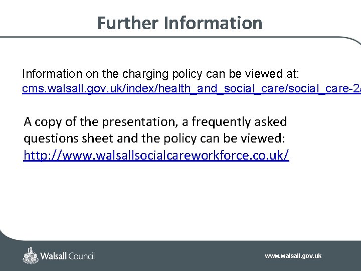 Further Information on the charging policy can be viewed at: cms. walsall. gov. uk/index/health_and_social_care/social_care-2/