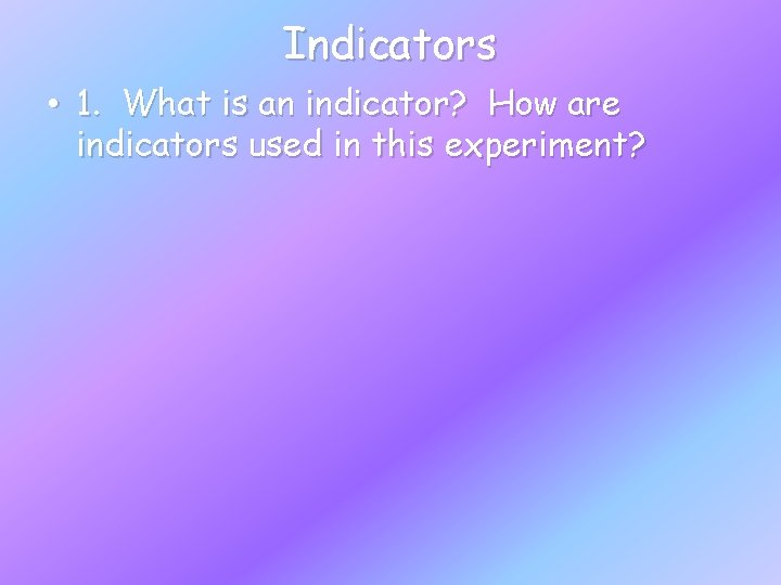 Indicators • 1. What is an indicator? How are indicators used in this experiment?