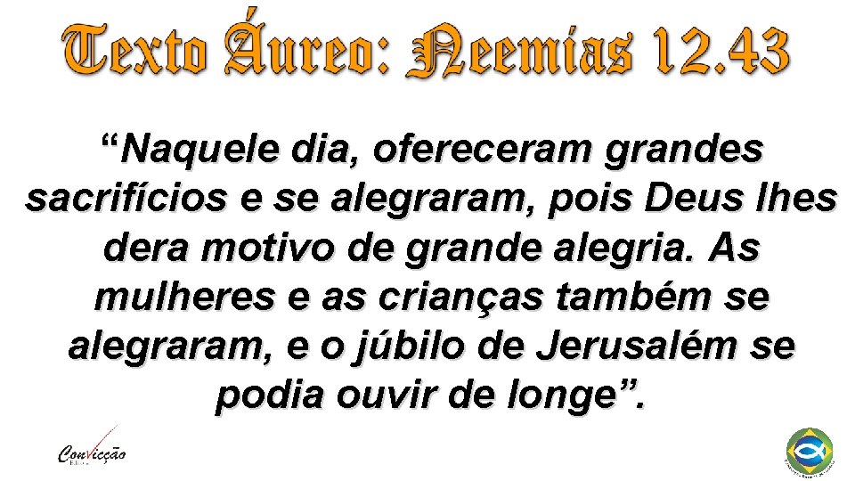 “Naquele dia, ofereceram grandes sacrifícios e se alegraram, pois Deus lhes dera motivo de