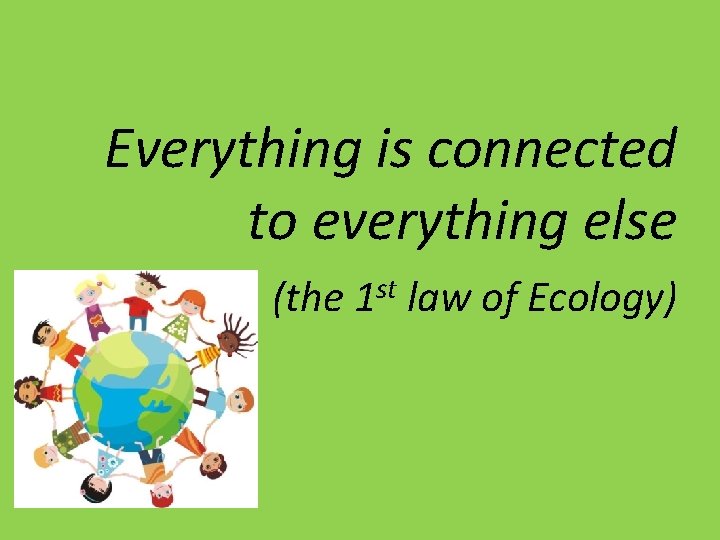 Everything is connected to everything else (the 1 st law of Ecology) Everything is connected to everything else (the 1 st law of Ecology)