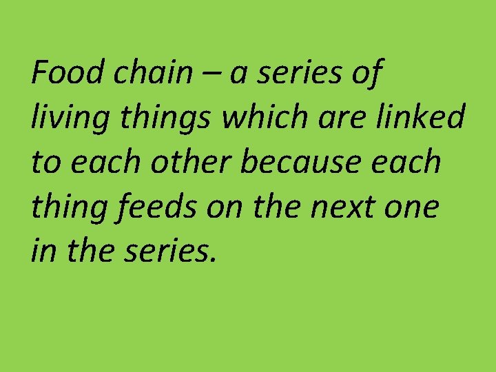 Food chain – a series of living things which are linked to each other Food chain – a series of living things which are linked to each other