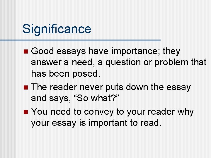 Significance Good essays have importance; they answer a need, a question or problem that