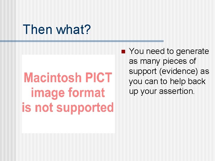 Then what? n You need to generate as many pieces of support (evidence) as