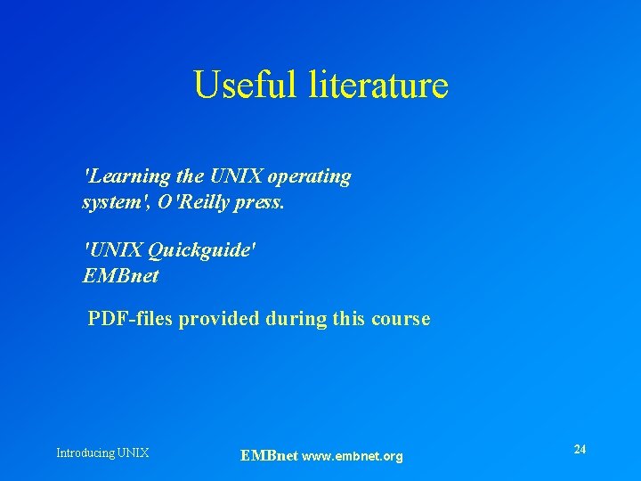 Useful literature 'Learning the UNIX operating system', O'Reilly press. 'UNIX Quickguide' EMBnet PDF-files provided