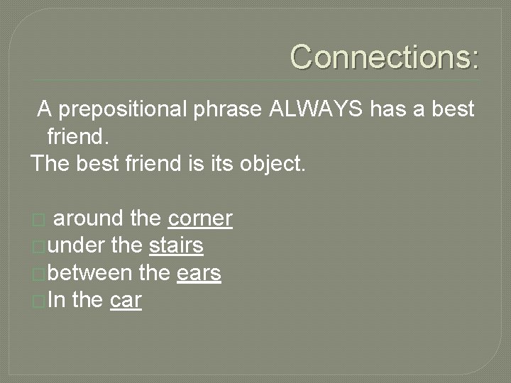 Connections: A prepositional phrase ALWAYS has a best friend. The best friend is its