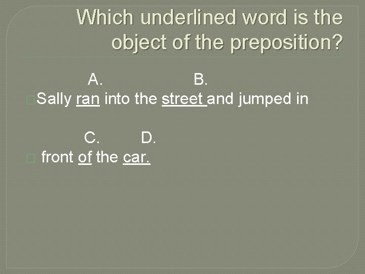 Which underlined word is the object of the preposition? A. B. �Sally ran into