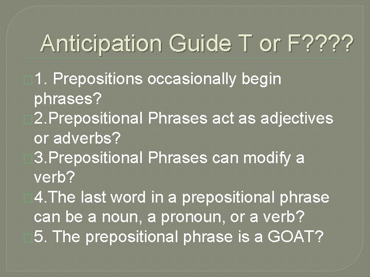 Anticipation Guide T or F? ? � 1. Prepositions occasionally begin phrases? � 2.