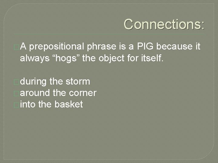 Connections: �A prepositional phrase is a PIG because it always “hogs” the object for