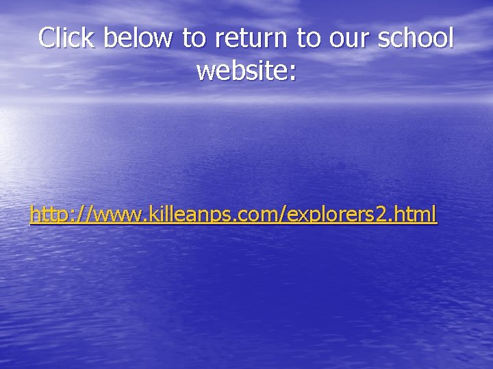 Click below to return to our school website: http: //www. killeanps. com/explorers 2. html