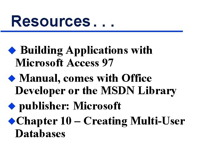 Resources. . . u Building Applications with Microsoft Access 97 u Manual, comes with