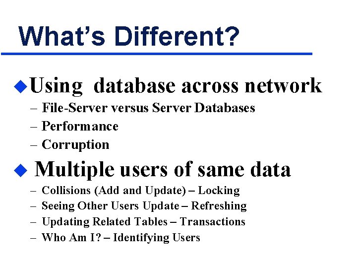 What’s Different? u. Using database across network – File-Server versus Server Databases – Performance