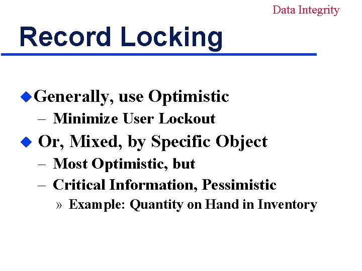 Data Integrity Record Locking u. Generally, use Optimistic – Minimize User Lockout u Or,