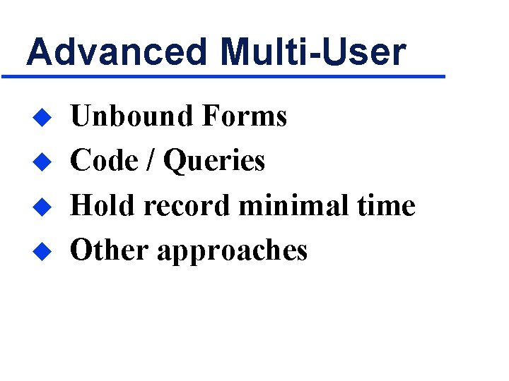Advanced Multi-User u u Unbound Forms Code / Queries Hold record minimal time Other