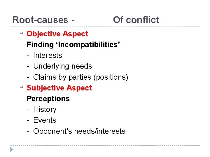 Root-causes Of conflict Objective Aspect Finding ‘Incompatibilities’ - Interests - Underlying needs - Claims