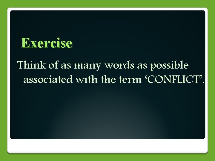 Exercise Think of as many words as possible associated with the term ‘CONFLICT’. 