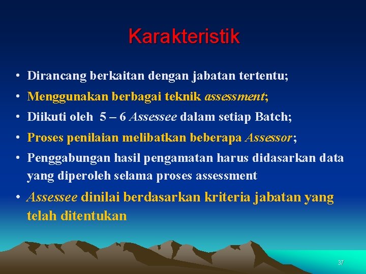 Karakteristik • Dirancang berkaitan dengan jabatan tertentu; • Menggunakan berbagai teknik assessment; • Diikuti