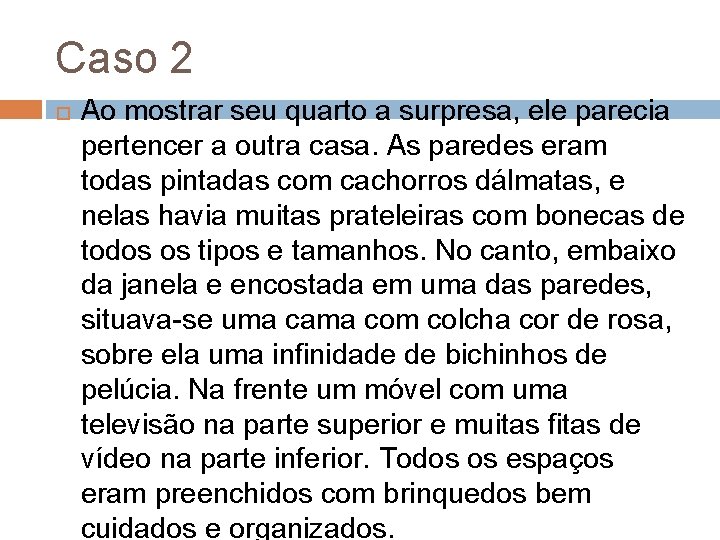 Caso 2 Ao mostrar seu quarto a surpresa, ele parecia pertencer a outra casa. Caso 2 Ao mostrar seu quarto a surpresa, ele parecia pertencer a outra casa.