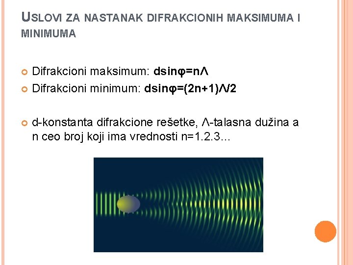 USLOVI ZA NASTANAK DIFRAKCIONIH MAKSIMUMA I MINIMUMA Difrakcioni maksimum: dsinφ=nΛ Difrakcioni minimum: dsinφ=(2 n+1)Λ/2