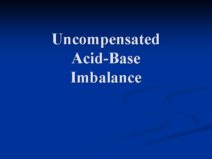 Uncompensated Acid-Base Imbalance 
