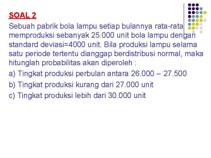 SOAL 2 Sebuah pabrik bola lampu setiap bulannya rata-rata memproduksi sebanyak 25. 000 unit