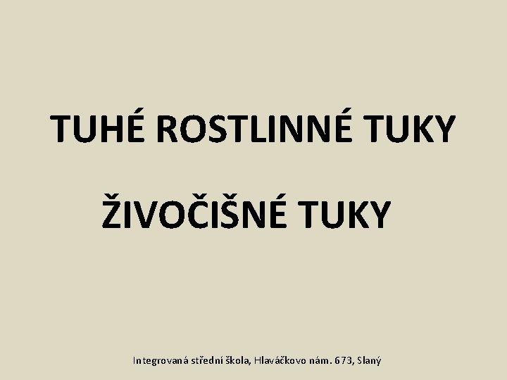 TUHÉ ROSTLINNÉ TUKY ŽIVOČIŠNÉ TUKY Integrovaná střední škola, Hlaváčkovo nám. 673, Slaný 