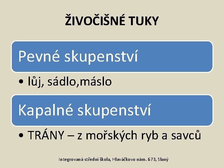 ŽIVOČIŠNÉ TUKY Pevné skupenství • lůj, sádlo, máslo Kapalné skupenství • TRÁNY – z