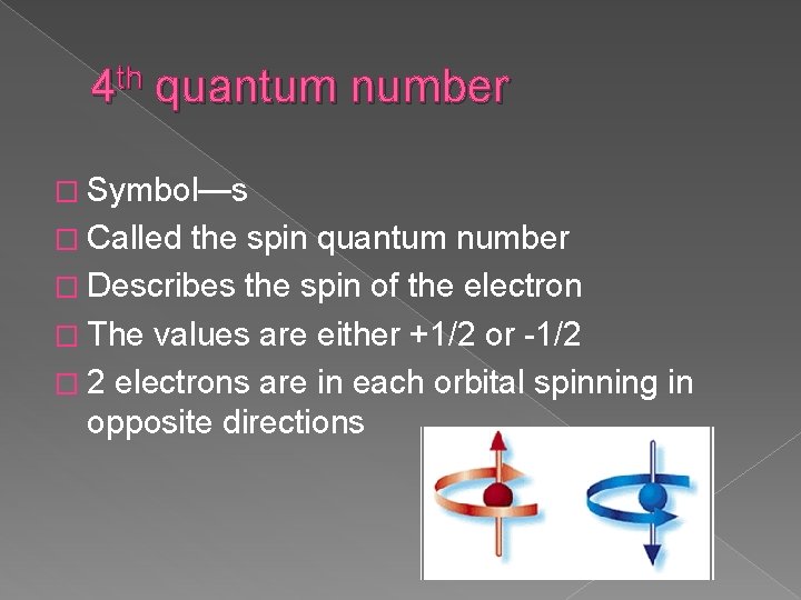 4 th quantum number � Symbol—s � Called the spin quantum number � Describes