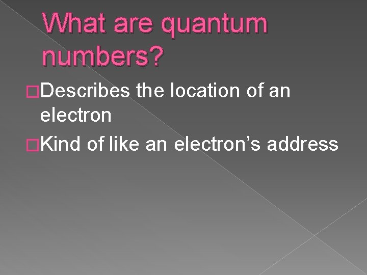 What are quantum numbers? �Describes the location of an electron �Kind of like an