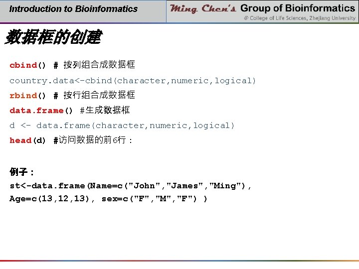 Introduction to Bioinformatics 数据框的创建 cbind() # 按列组合成数据框 country. data<-cbind(character, numeric, logical) rbind() # 按行组合成数据框