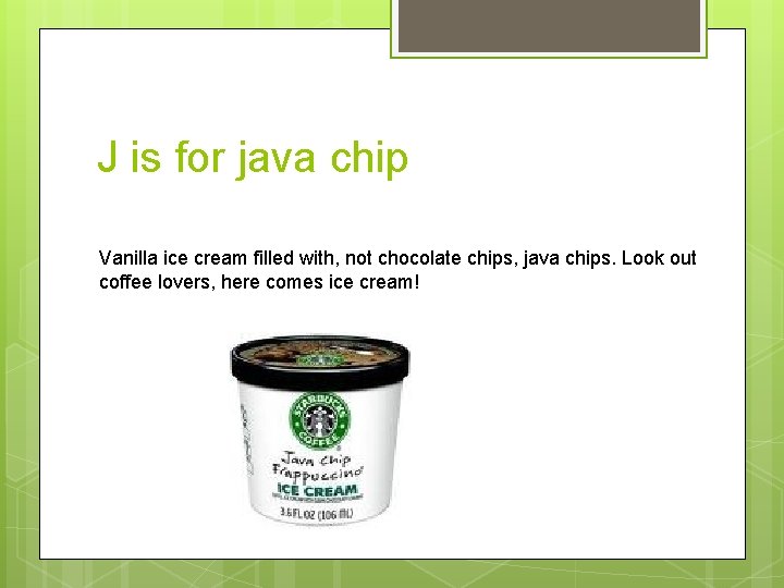 J is for java chip Vanilla ice cream filled with, not chocolate chips, java