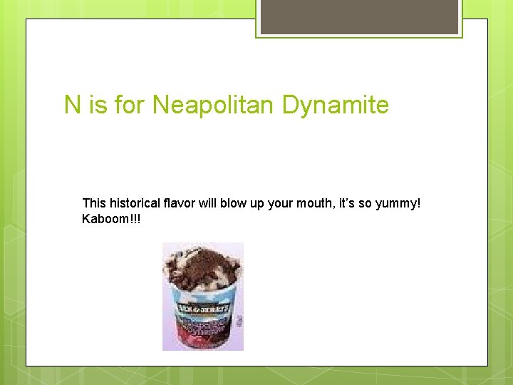 N is for Neapolitan Dynamite This historical flavor will blow up your mouth, it’s