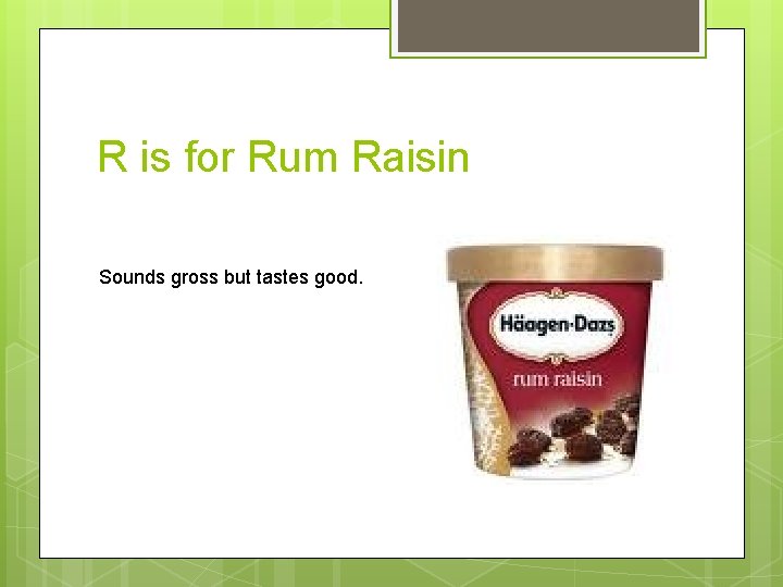 R is for Rum Raisin Sounds gross but tastes good. 