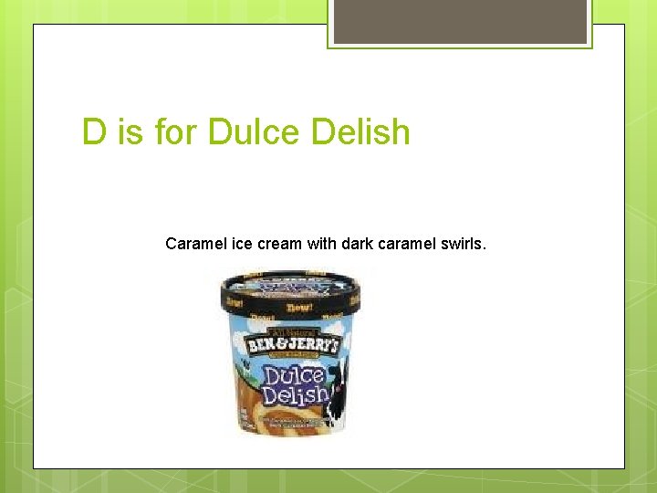 D is for Dulce Delish Caramel ice cream with dark caramel swirls. 