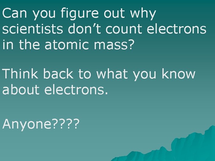 Can you figure out why scientists don’t count electrons in the atomic mass? Think