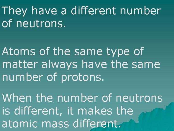 They have a different number of neutrons. Atoms of the same type of matter