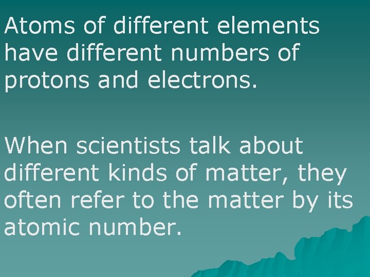 Atoms of different elements have different numbers of protons and electrons. When scientists talk