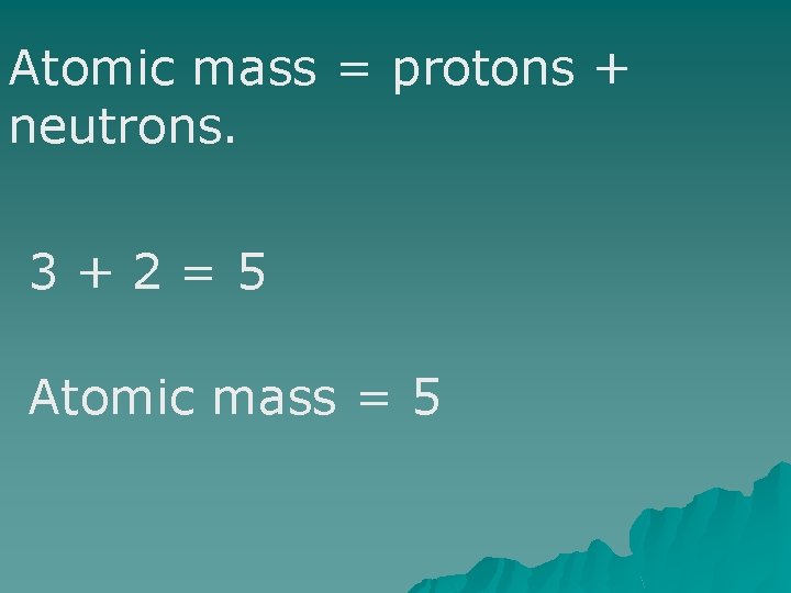 Atomic mass = protons + neutrons. 3+2=5 Atomic mass = 5 