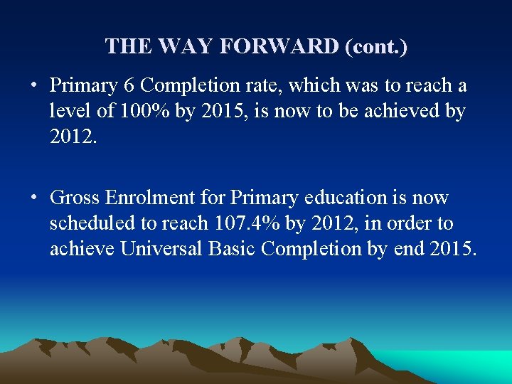 THE WAY FORWARD (cont. ) • Primary 6 Completion rate, which was to reach