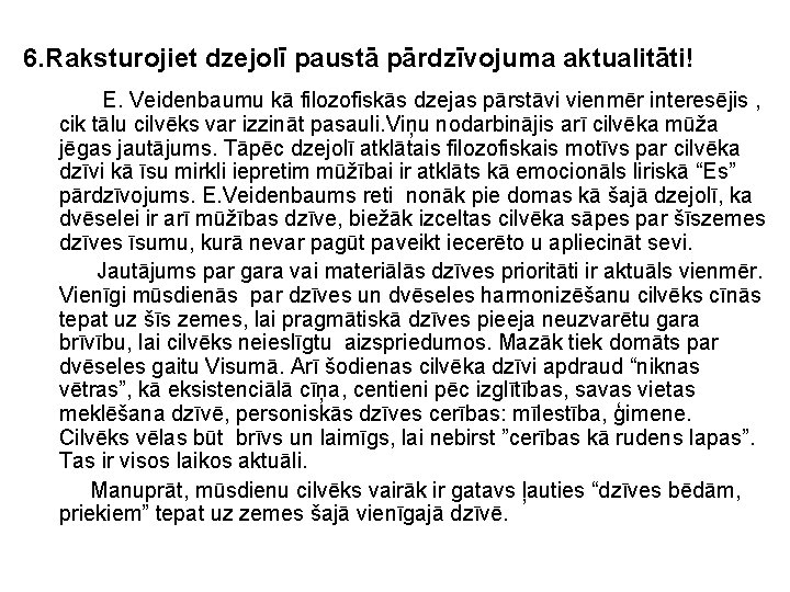 6. Raksturojiet dzejolī paustā pārdzīvojuma aktualitāti! E. Veidenbaumu kā filozofiskās dzejas pārstāvi vienmēr interesējis 6. Raksturojiet dzejolī paustā pārdzīvojuma aktualitāti! E. Veidenbaumu kā filozofiskās dzejas pārstāvi vienmēr interesējis