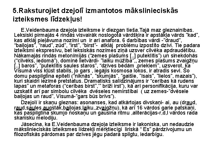 5. Raksturojiet dzejolī izmantotos mākslinieciskās izteiksmes līdzekļus! E. Veidenbauma dzejoļa izteiksme ir diezgan tieša. 5. Raksturojiet dzejolī izmantotos mākslinieciskās izteiksmes līdzekļus! E. Veidenbauma dzejoļa izteiksme ir diezgan tieša.