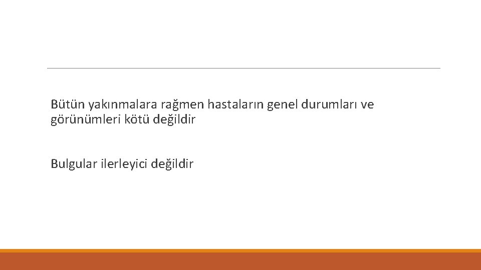 Bütün yakınmalara rağmen hastaların genel durumları ve görünümleri kötü değildir Bulgular ilerleyici değildir 