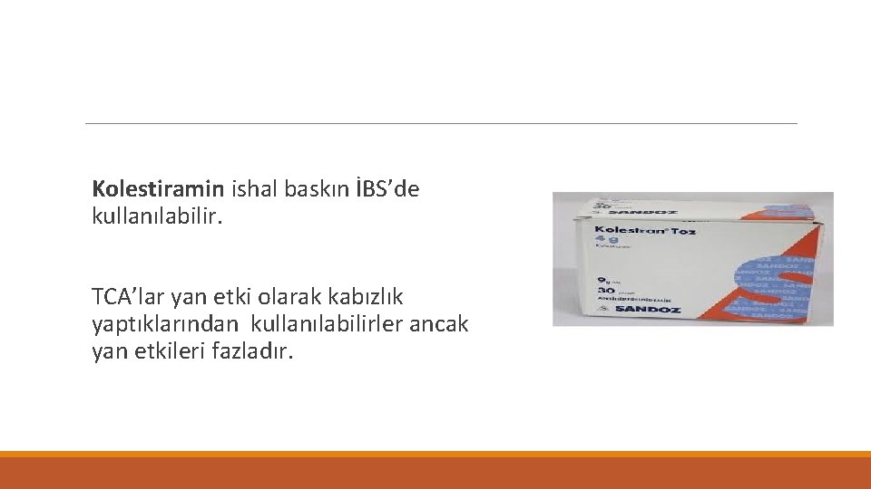 Kolestiramin ishal baskın İBS’de kullanılabilir. TCA’lar yan etki olarak kabızlık yaptıklarından kullanılabilirler ancak yan