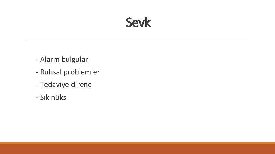 Sevk - Alarm bulguları - Ruhsal problemler - Tedaviye direnç - Sık nüks 