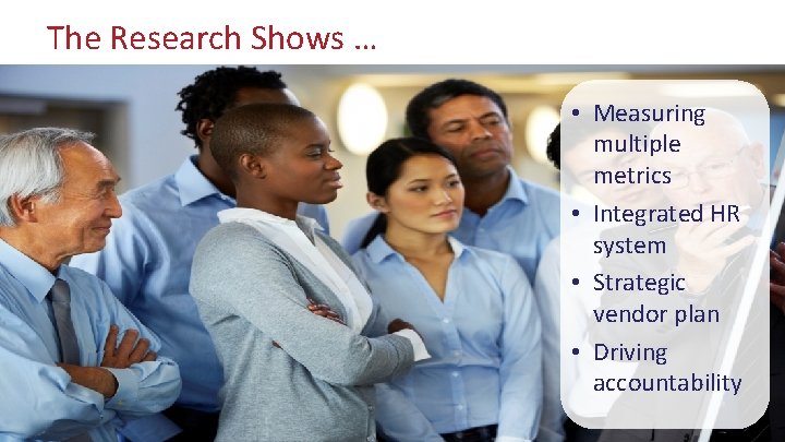 The Research Shows … • Measuring multiple metrics • Integrated HR system • Strategic
