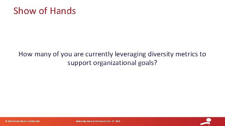 Show of Hands How many of you are currently leveraging diversity metrics to support